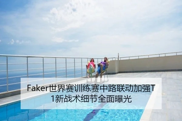 Faker世界赛训练赛中路联动加强T1新战术细节全面曝光
